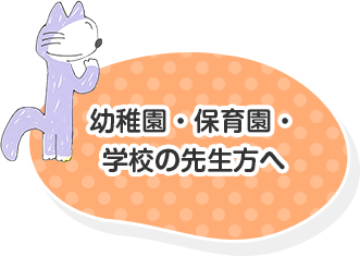 幼稚園・保育園・学校の先生方へ