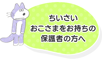 ちいさいおこさまをお持ちの保ゴ者の方へ
